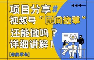 视频号“民间故事”是什么?还能不能做?怎么做?详细讲解-逐浪前行