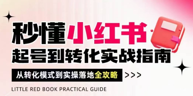秒懂小红书-起号到转化实战指南，​从转化模式到实操落地全攻略，让你破解流量玄学，做得有结果-逐浪前行