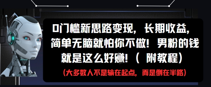 0门槛新思路变现，长期收益，简单无脑就怕你不做，男粉的钱就是这么好挣(附教程)-逐浪前行