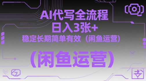 AI代写全流程，日入3张+，稳定长期简单有效（闲鱼运营）-逐浪前行