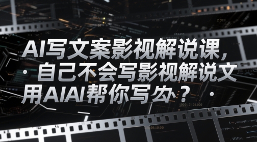 AI写文案影视解说课，自己不会写影视解说文案怎么办？用AI帮你写-逐浪前行