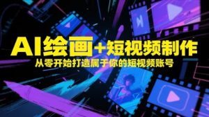 AI绘画+短视频制作，从零开始打造属于你的短视频账号-逐浪前行