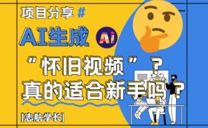 AI生成怀旧视频真的很适合新手?详细讲解!-逐浪前行