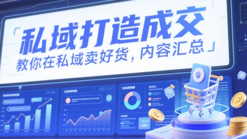 私域打造成交，教你在私域卖好货，内容汇总-逐浪前行