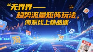 无界-趋势流量矩阵玩法，淘系线上精品课-逐浪前行