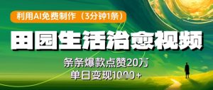 利用AI免费制作田园生活治愈视频，条条爆款点赞20W，单日变现几张-逐浪前行