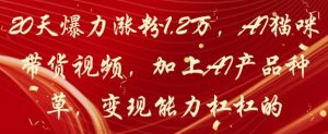 20天爆力涨粉1.2W，AI猫咪带货视频，加上AI产品种草，变现能力杠杠的-逐浪前行