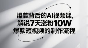 爆款背后的AI视频课,解说7天涨粉10W爆款短视频的制作流程-逐浪前行