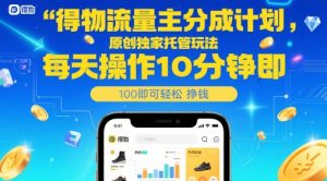 得物流量主分成计划,原创独家托管玩法,每天操作10分钟即可轻松挣米【揭秘】-逐浪前行