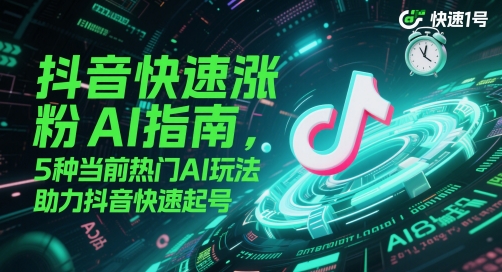 抖音快速涨粉AI指南，5种当前热门AI玩法，助力抖音快速起号-逐浪前行
