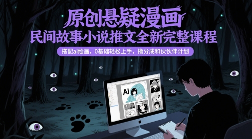 原创悬疑漫画民间故事小说推文全新完整课程, 搭配ai绘画,0基础轻松上手,撸分成和伙伴计划