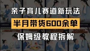 AI亲子育儿赛道新玩法，新号半个月带货600多单，保姆级教程拆解-逐浪前行