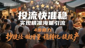 投流快准稳，实现精准海量引流，4步助力，抄捷径·做增量·稳转化·提投产-逐浪前行