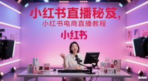 小红书直播秘笈，小红书电商直播教程-逐浪前行