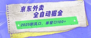 2025新风口,京东外卖全自动掘金,单窗口100+【揭秘】-逐浪前行