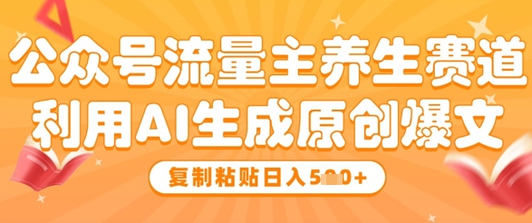 公众号流量主养生赛道，利用AI生成原创爆文，复制粘贴日入5张-逐浪前行