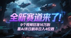 全新赛道来了！9个视频狂涨16W粉，靠AI末日剧本日入4位数，评论区爆肝追更-逐浪前行