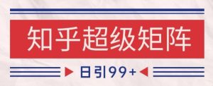 知乎超级矩阵玩法引流高质量精准粉SEO覆盖，日变现1k+【揭秘】-逐浪前行