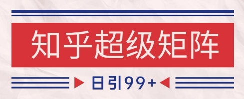 知乎超级矩阵玩法引流高质量精准粉SEO覆盖，日变现1k+【揭秘】-逐浪前行