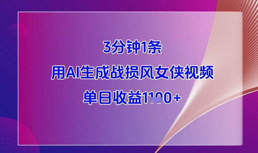 3分钟1条，用AI生成战损风女侠视频，单日收益1k+-逐浪前行