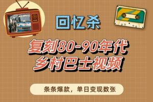 回忆杀！复刻80-90年代乡村巴士视频，条条爆款，单日变现数张-逐浪前行