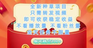 全新种草项目只需转发视频，即可收获稳定收益，不看播放量不看粉丝量，全天任务不限量，每天稳定3张【揭秘】-逐浪前行