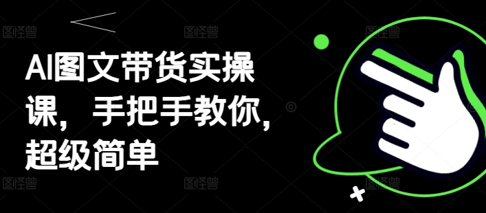 AI图文带货实操课，手把手教你，超级简单-逐浪前行