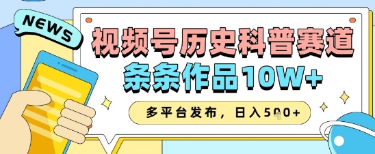 视频号历史科普赛道，条条作品10W+，多平台发布，助你变现收益翻倍-逐浪前行