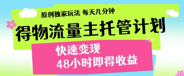 最新得物流量主计划，独家原创玩法，每天几分钟，快速变现，三至五天出收益【揭秘】-逐浪前行