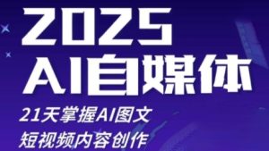 2025自媒体系统实战训练营,21天掌握AI图文短视频内容创作-逐浪前行