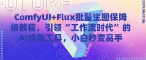 ComfyUI+Flux批量生图保姆级教程,引领“工作流时代”的AI绘画工具,小白秒变高手-逐浪前行