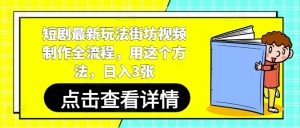 短剧最新玩法街坊视频制作全流程，用这个方法，日入3张-逐浪前行