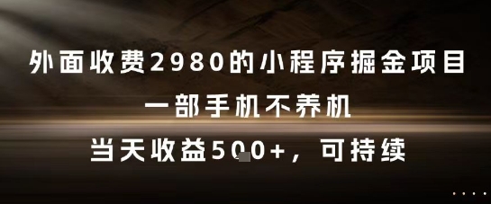 外面收费2980的小程序掘金项目，一部手机不养机，当天收益5张+，可持续【揭秘】-逐浪前行