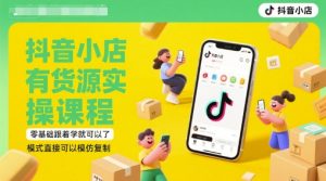 抖音小店有货源实操课程,零基础跟着学就可以了,模式直接可以模仿复制(更新6月)-逐浪前行
