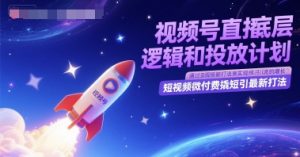 视频号直播底层逻辑和投放计划，短视频微付费撬短引最新打法-逐浪前行
