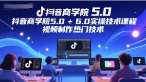 抖音商学院5.0+6.0实操技术课程,视频制作热门技术-逐浪前行