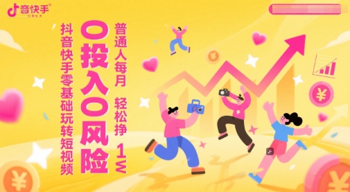 抖音快手零基础玩转短视频，0投入0风险，普通人每月轻松挣1W-逐浪前行
