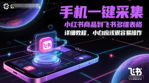 手机一键采集小红书商品到飞书多维表格，详细教程，小白应该很容易操作-逐浪前行