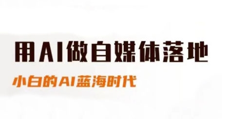 用AI做自媒体落地，适合新手快速入门与进阶，小白的AI蓝海时代-逐浪前行