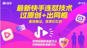 最新快手连怼技术,过原创+出同框,直接搬运,效果杠杠的,好物短剧影视都可以-逐浪前行