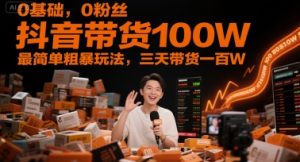 0基础,0粉丝,抖音带货100W,最简单粗暴玩法,三天带货一百W-逐浪前行