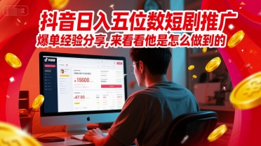抖音日入五位数短剧推广爆单经验分享，来看看他是怎么做到的？-逐浪前行