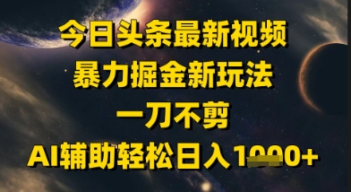 今日头条最新美女视频暴力掘金新玩法，一刀不剪，AI辅助轻松日入1k+-逐浪前行