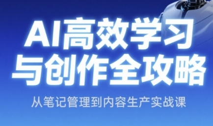 AI高效学习与创作全攻略，从笔记管理到内容生产实战课-逐浪前行