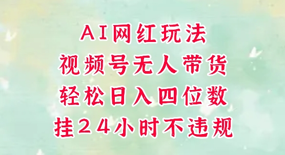 视频号无人直播带货，手机一挂自动爆单，AI网红玩法，带你解放双手，轻松日入四位数-逐浪前行