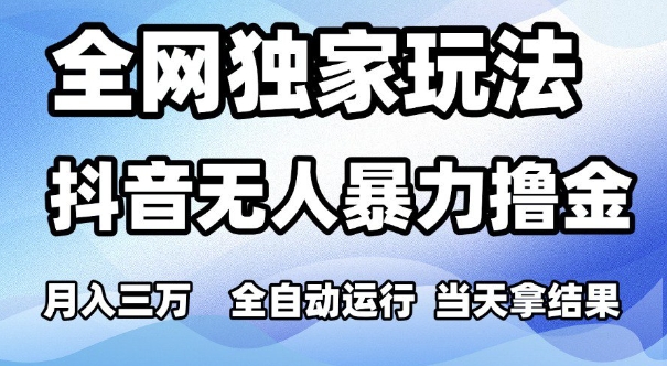 全网独家玩法，抖音无人暴力撸金，月入3W，全自动运行，当天拿结果，可矩阵【揭秘】-逐浪前行