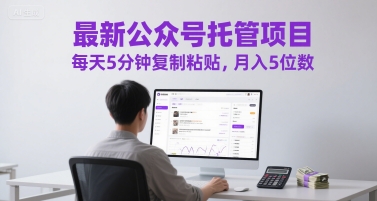 最新公众号托管项目，每天5分钟复制粘贴，月入5位数【揭秘】-逐浪前行
