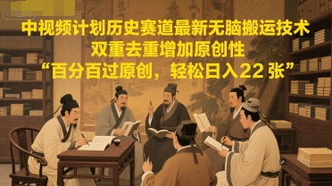中视频计划历史赛道最新无脑搬运技术，双重去重增加原创性，百分百过原创，轻松日入2张-逐浪前行