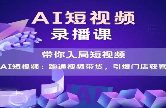 AI短视频爆款，带你入局短视频，跑通视频带货，引爆门店获客-逐浪前行