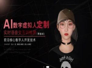 AI数字虚拟人定制,实时语音交互训练营(零基础),前沿核心数字人开发技术-逐浪前行